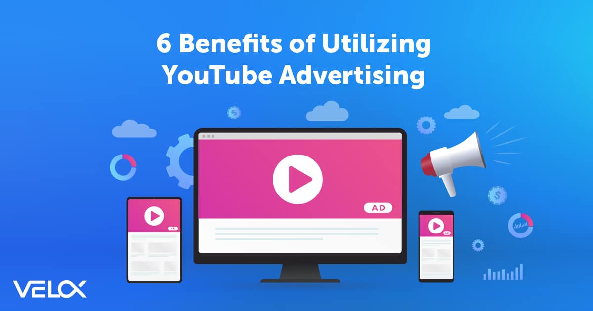 6 Benefits of Utilizing YouTube Advertising | VELOX Media